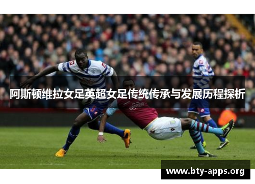 阿斯顿维拉女足英超女足传统传承与发展历程探析 阿斯顿维拉女足英超女足传统传承与发展历程探析