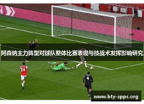 阿森纳主力阵型对球队整体比赛表现与技战术发挥影响研究 阿森纳主力阵型对球队整体比赛表现与技战术发挥影响研究