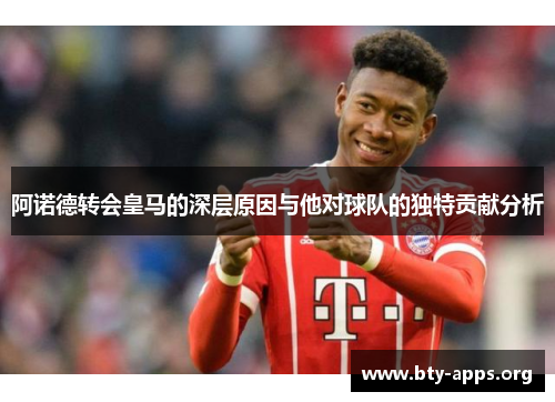 阿诺德转会皇马的深层原因与他对球队的独特贡献分析 阿诺德转会皇马的深层原因与他对球队的独特贡献分析