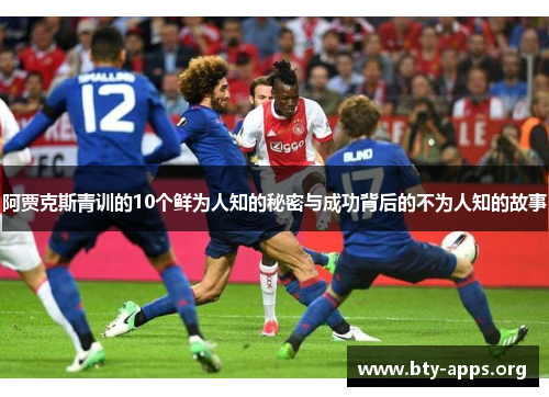 阿贾克斯青训的10个鲜为人知的秘密与成功背后的不为人知的故事 阿贾克斯青训的10个鲜为人知的秘密与成功背后的不为人知的故事
