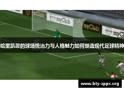 哈里凯恩的球场统治力与人格魅力如何塑造现代足球精神 哈里凯恩的球场统治力与人格魅力如何塑造现代足球精神