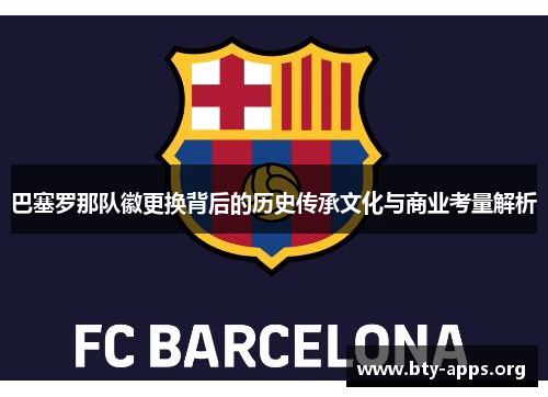 巴塞罗那队徽更换背后的历史传承文化与商业考量解析 巴塞罗那队徽更换背后的历史传承文化与商业考量解析