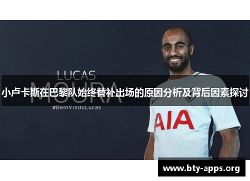 小卢卡斯在巴黎队始终替补出场的原因分析及背后因素探讨 小卢卡斯在巴黎队始终替补出场的原因分析及背后因素探讨
