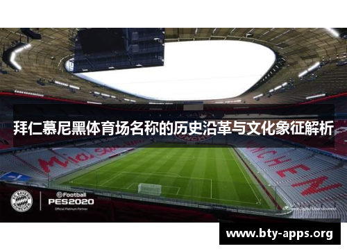 拜仁慕尼黑体育场名称的历史沿革与文化象征解析 拜仁慕尼黑体育场名称的历史沿革与文化象征解析