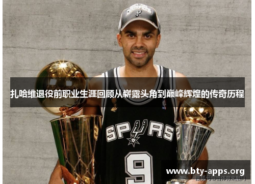 扎哈维退役前职业生涯回顾从崭露头角到巅峰辉煌的传奇历程 扎哈维退役前职业生涯回顾从崭露头角到巅峰辉煌的传奇历程