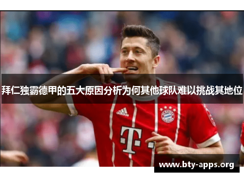 拜仁独霸德甲的五大原因分析为何其他球队难以挑战其地位 拜仁独霸德甲的五大原因分析为何其他球队难以挑战其地位