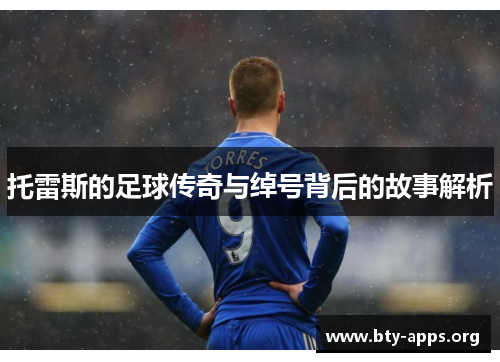托雷斯的足球传奇与绰号背后的故事解析 托雷斯的足球传奇与绰号背后的故事解析