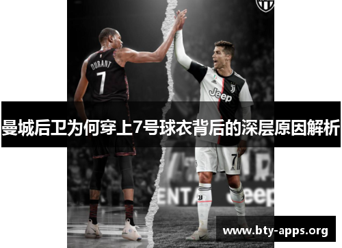 曼城后卫为何穿上7号球衣背后的深层原因解析 曼城后卫为何穿上7号球衣背后的深层原因解析