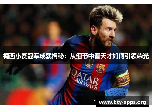 梅西小赛冠军成就揭秘:从细节中看天才如何引领荣光 梅西小赛冠军成就揭秘:从细节中看天才如何引领荣光